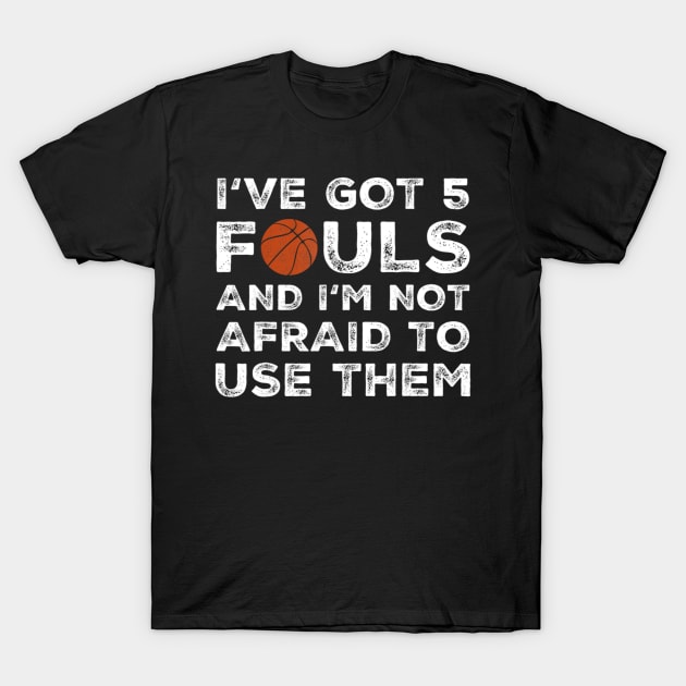 I've Got 5 Fouls And I'M Not Afraid To Use Them - Basketball T-Shirt by Emily Ava 1